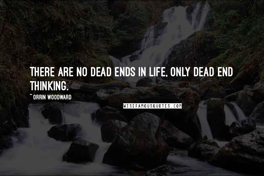 Orrin Woodward Quotes: There are no dead ends in life, only dead end thinking.