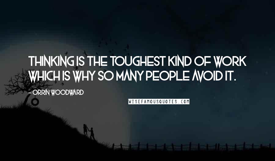 Orrin Woodward Quotes: Thinking is the toughest kind of work which is why so many people avoid it.