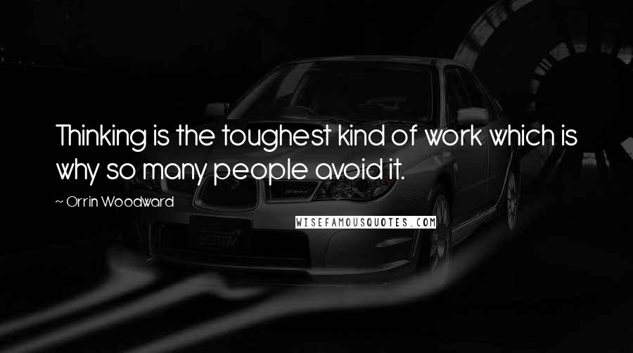 Orrin Woodward Quotes: Thinking is the toughest kind of work which is why so many people avoid it.