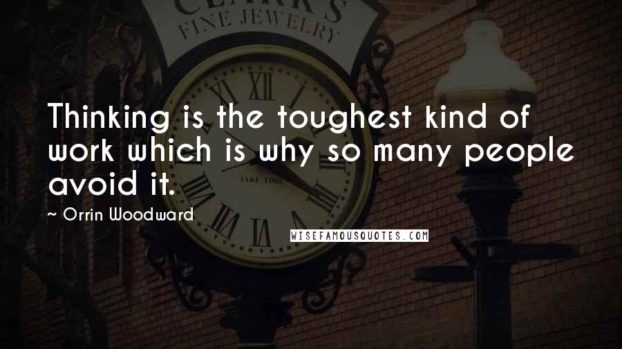 Orrin Woodward Quotes: Thinking is the toughest kind of work which is why so many people avoid it.