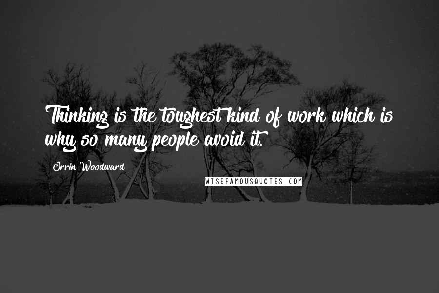 Orrin Woodward Quotes: Thinking is the toughest kind of work which is why so many people avoid it.