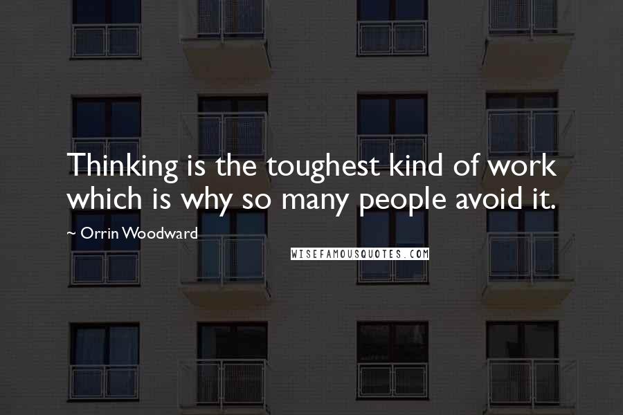 Orrin Woodward Quotes: Thinking is the toughest kind of work which is why so many people avoid it.