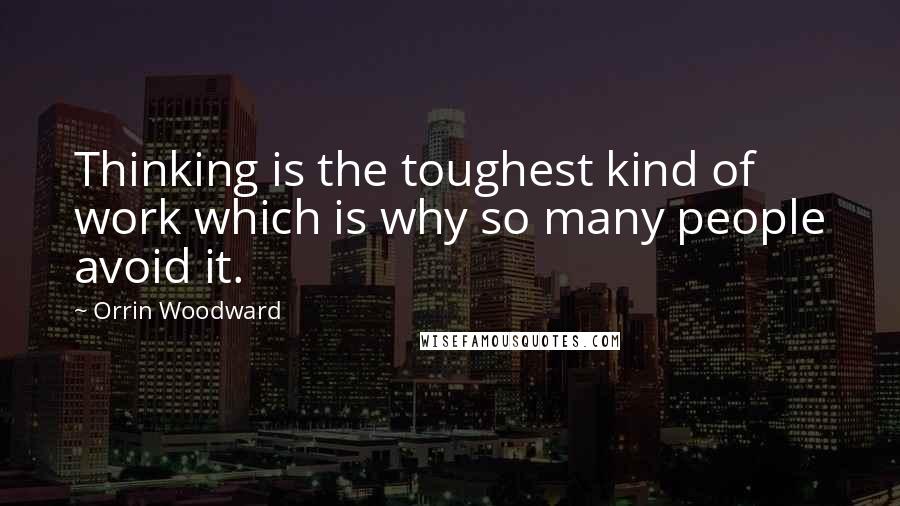 Orrin Woodward Quotes: Thinking is the toughest kind of work which is why so many people avoid it.