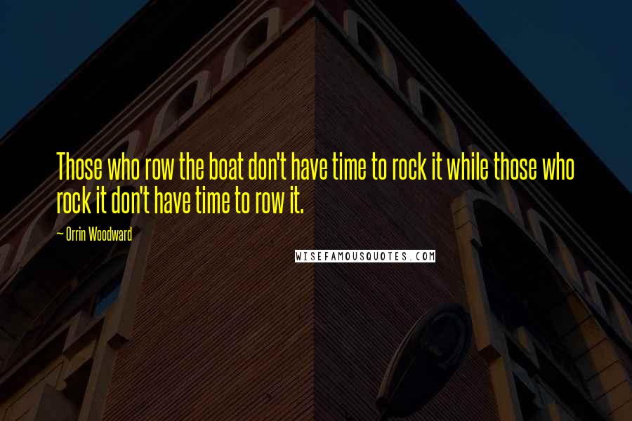 Orrin Woodward Quotes: Those who row the boat don't have time to rock it while those who rock it don't have time to row it.