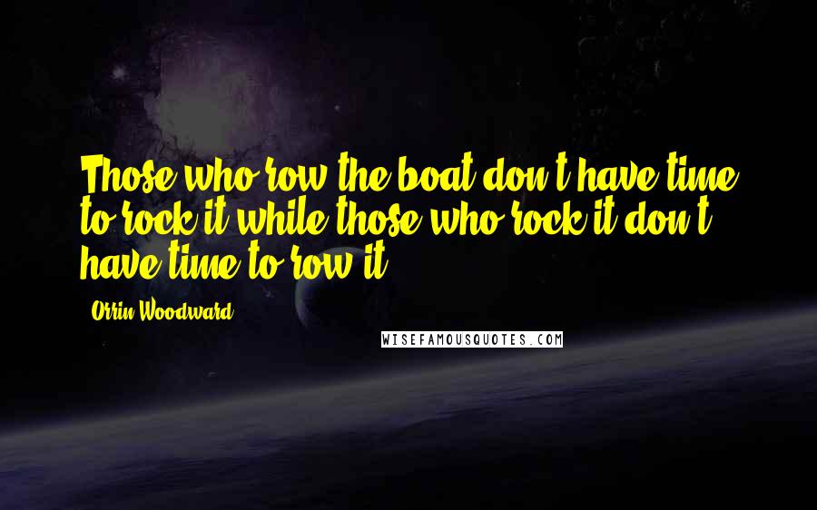 Orrin Woodward Quotes: Those who row the boat don't have time to rock it while those who rock it don't have time to row it.