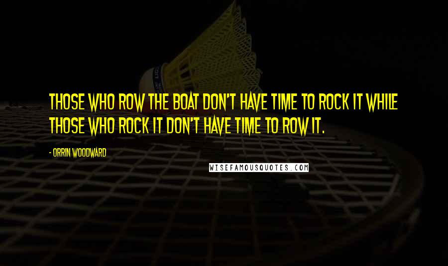 Orrin Woodward Quotes: Those who row the boat don't have time to rock it while those who rock it don't have time to row it.