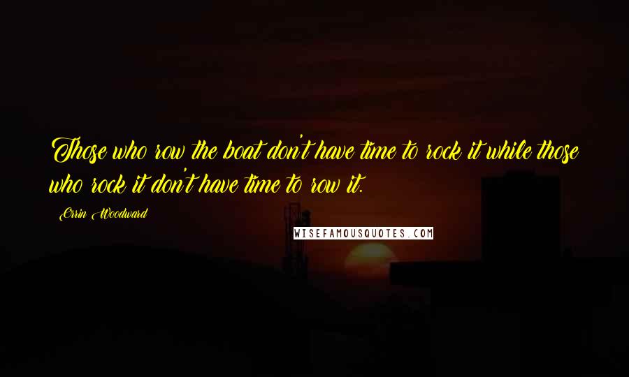 Orrin Woodward Quotes: Those who row the boat don't have time to rock it while those who rock it don't have time to row it.