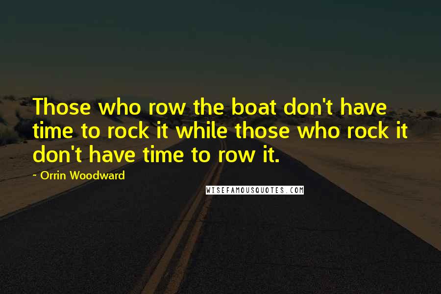 Orrin Woodward Quotes: Those who row the boat don't have time to rock it while those who rock it don't have time to row it.