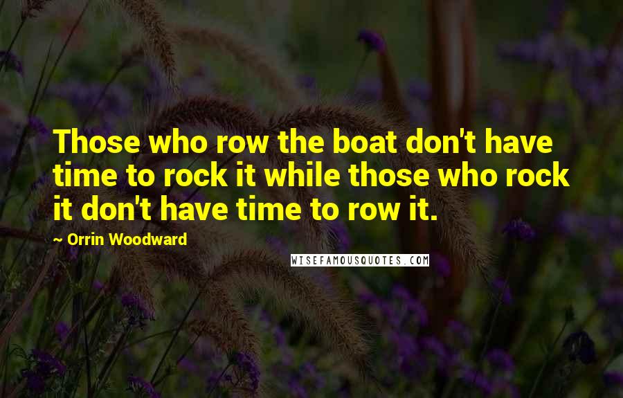 Orrin Woodward Quotes: Those who row the boat don't have time to rock it while those who rock it don't have time to row it.