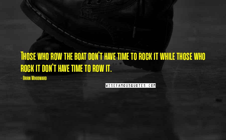 Orrin Woodward Quotes: Those who row the boat don't have time to rock it while those who rock it don't have time to row it.