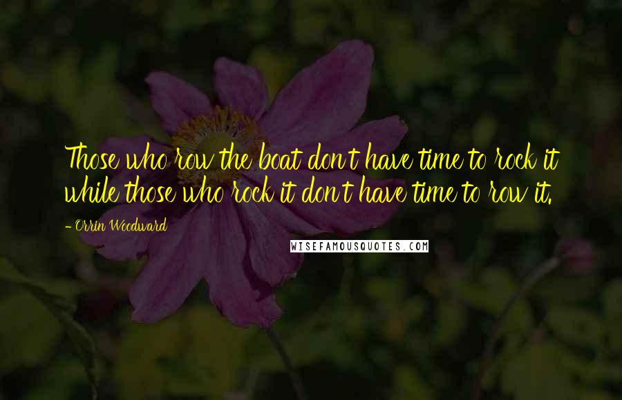 Orrin Woodward Quotes: Those who row the boat don't have time to rock it while those who rock it don't have time to row it.