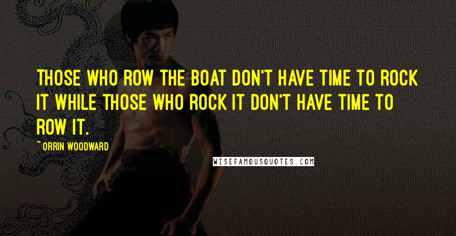 Orrin Woodward Quotes: Those who row the boat don't have time to rock it while those who rock it don't have time to row it.