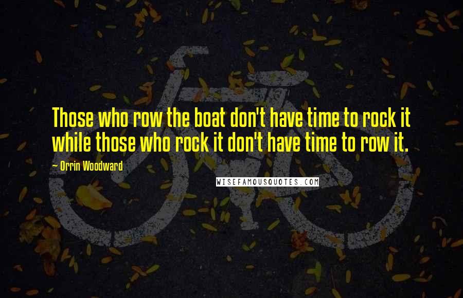 Orrin Woodward Quotes: Those who row the boat don't have time to rock it while those who rock it don't have time to row it.