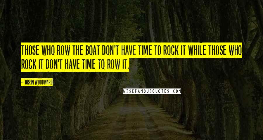 Orrin Woodward Quotes: Those who row the boat don't have time to rock it while those who rock it don't have time to row it.