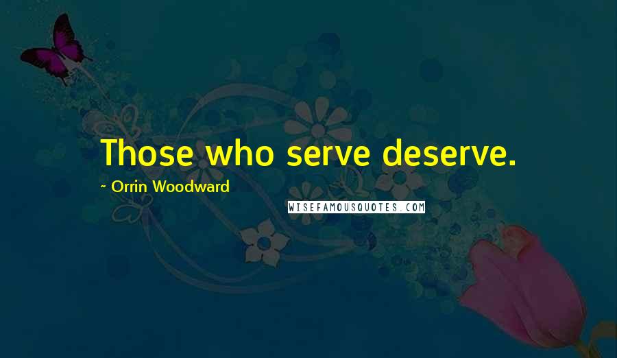 Orrin Woodward Quotes: Those who serve deserve.