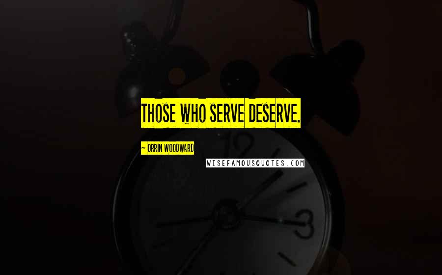 Orrin Woodward Quotes: Those who serve deserve.