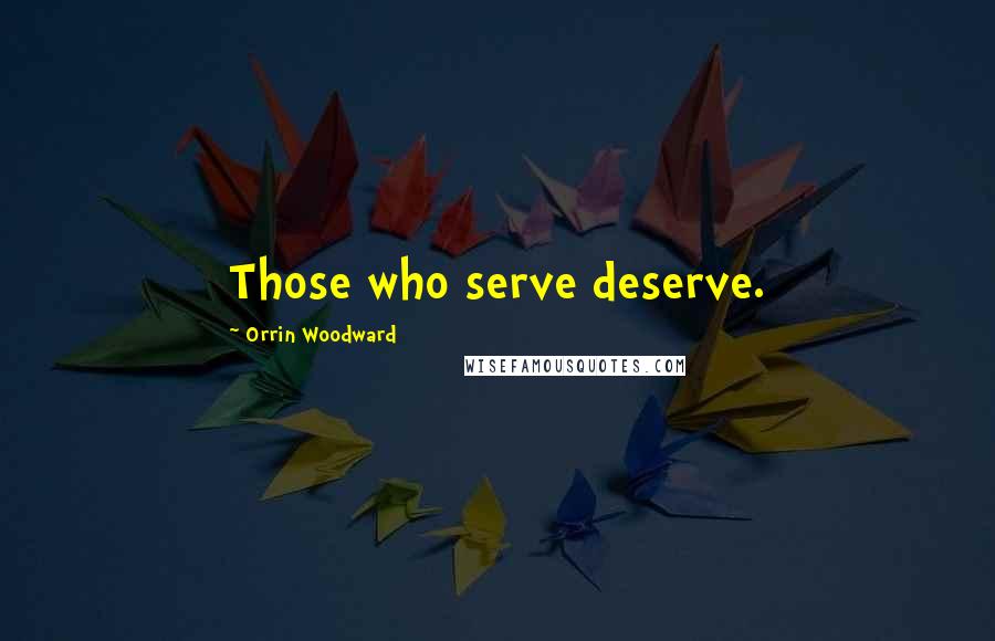 Orrin Woodward Quotes: Those who serve deserve.
