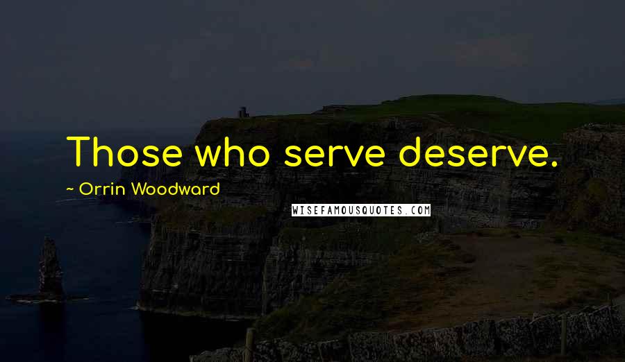 Orrin Woodward Quotes: Those who serve deserve.