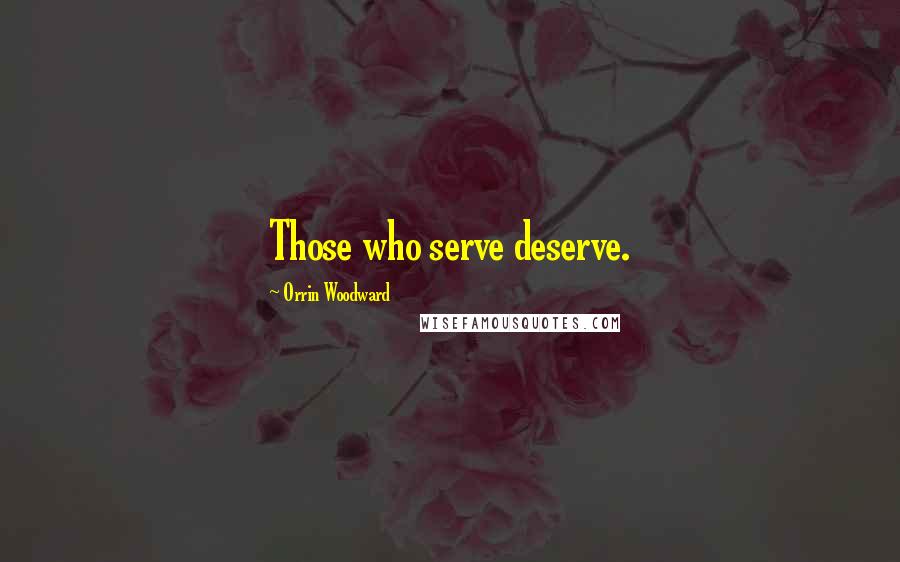 Orrin Woodward Quotes: Those who serve deserve.
