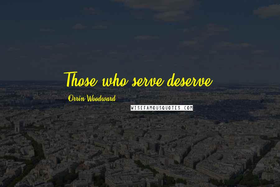 Orrin Woodward Quotes: Those who serve deserve.