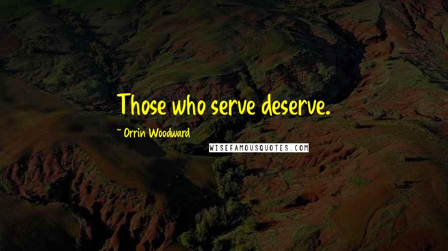 Orrin Woodward Quotes: Those who serve deserve.
