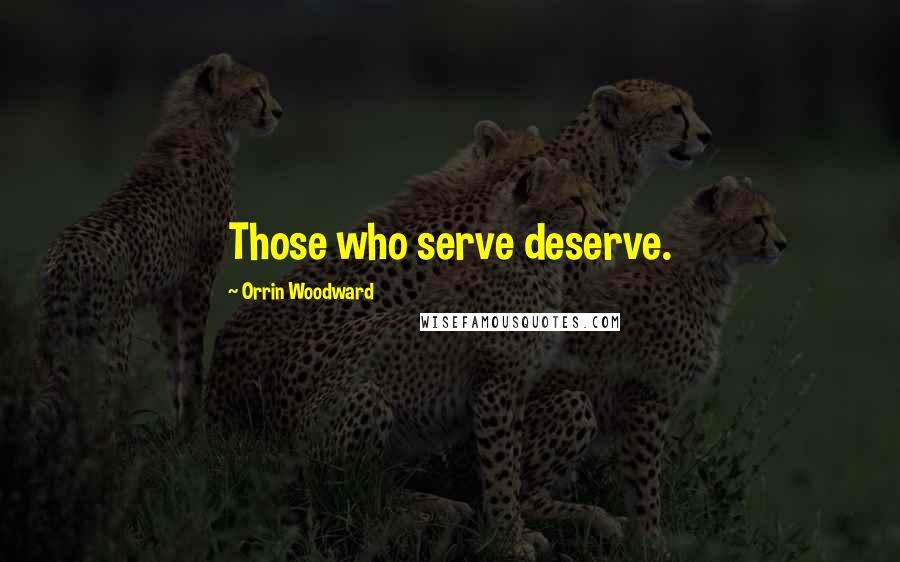 Orrin Woodward Quotes: Those who serve deserve.