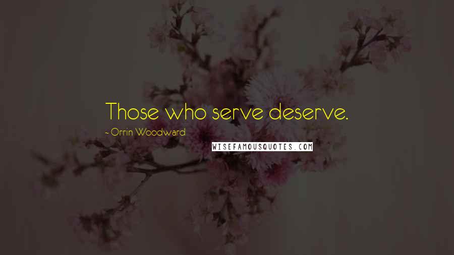 Orrin Woodward Quotes: Those who serve deserve.