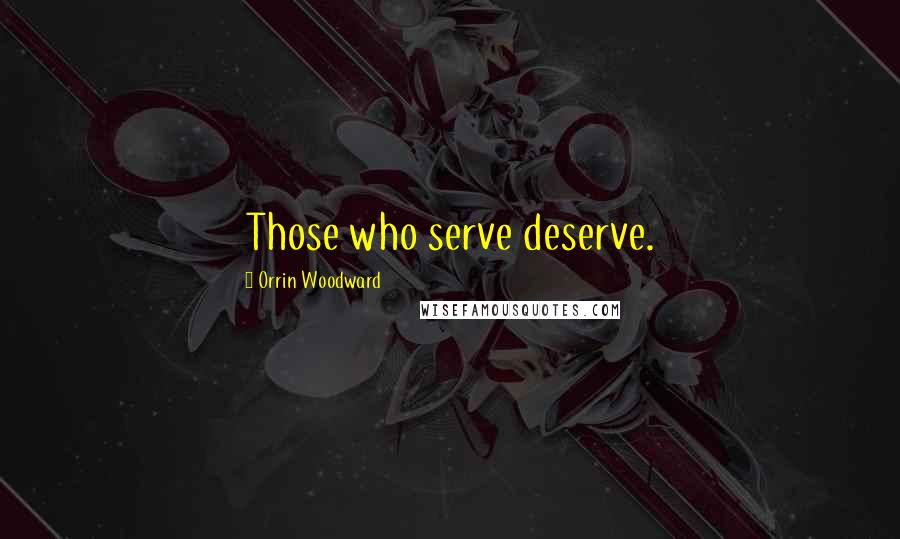 Orrin Woodward Quotes: Those who serve deserve.
