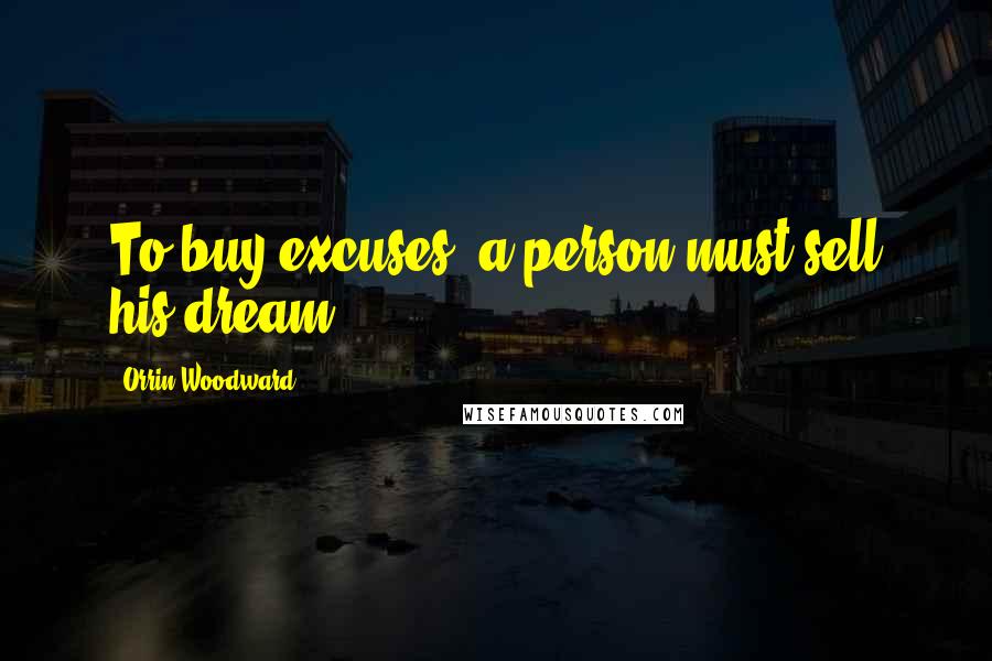 Orrin Woodward Quotes: To buy excuses, a person must sell his dream.