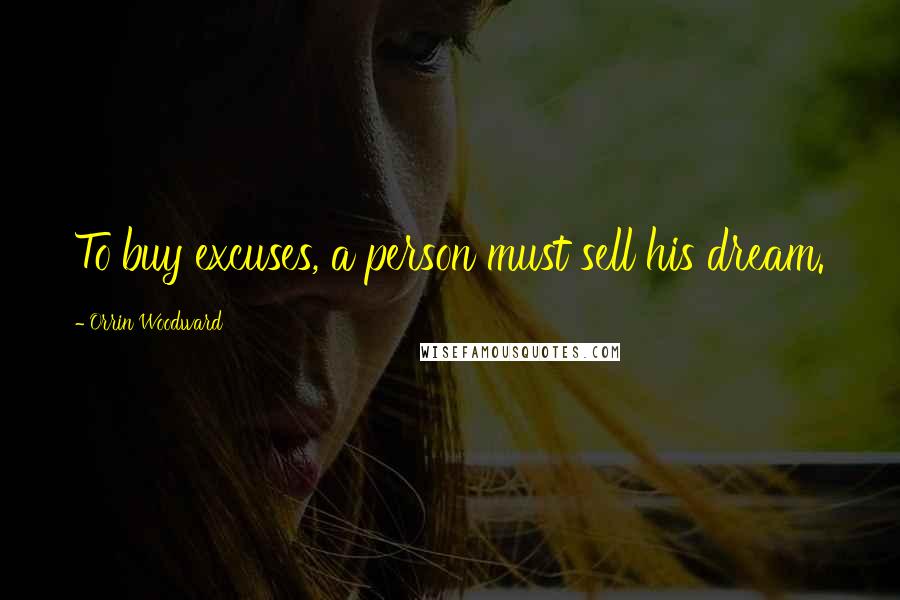 Orrin Woodward Quotes: To buy excuses, a person must sell his dream.