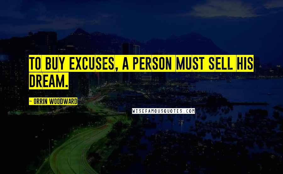Orrin Woodward Quotes: To buy excuses, a person must sell his dream.