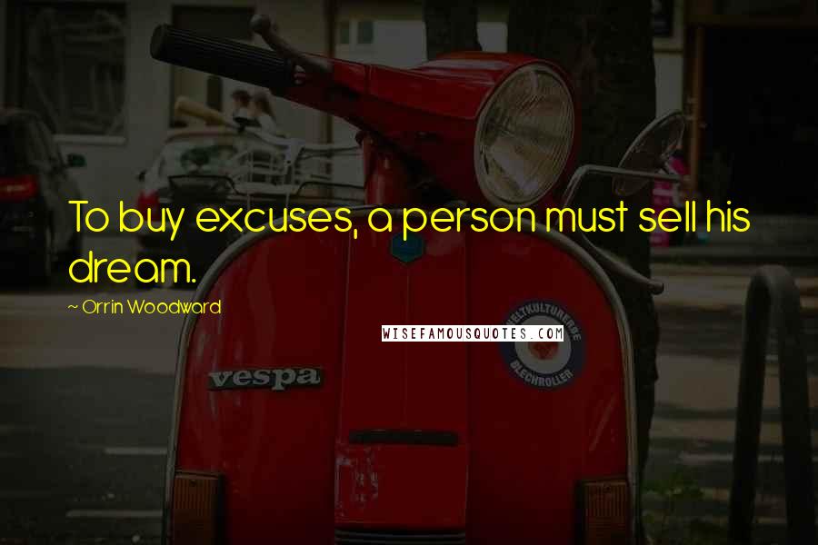 Orrin Woodward Quotes: To buy excuses, a person must sell his dream.