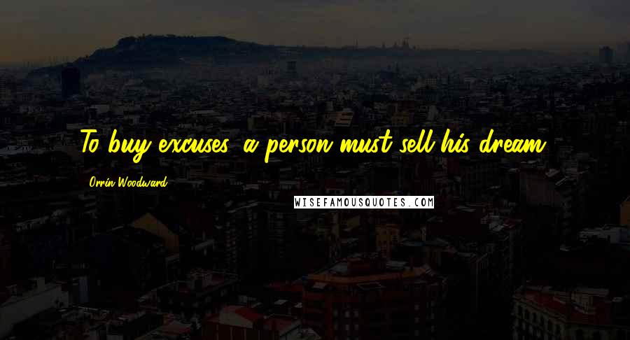 Orrin Woodward Quotes: To buy excuses, a person must sell his dream.