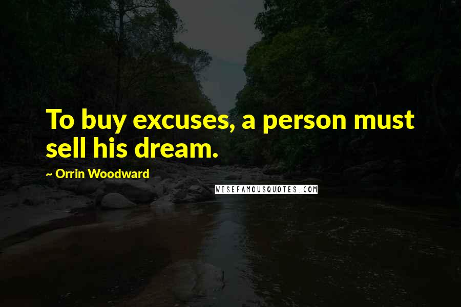 Orrin Woodward Quotes: To buy excuses, a person must sell his dream.