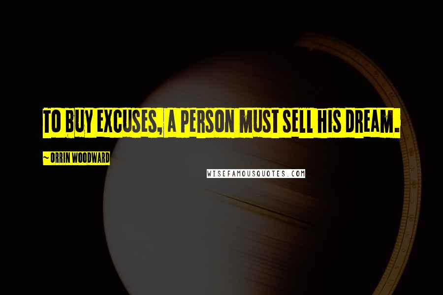 Orrin Woodward Quotes: To buy excuses, a person must sell his dream.