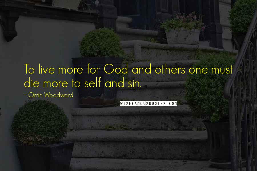 Orrin Woodward Quotes: To live more for God and others one must die more to self and sin.