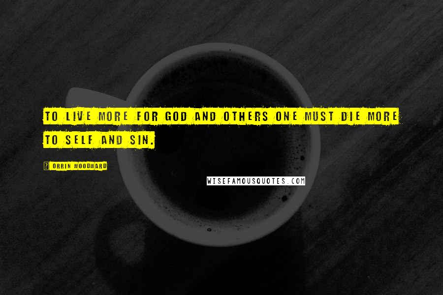 Orrin Woodward Quotes: To live more for God and others one must die more to self and sin.