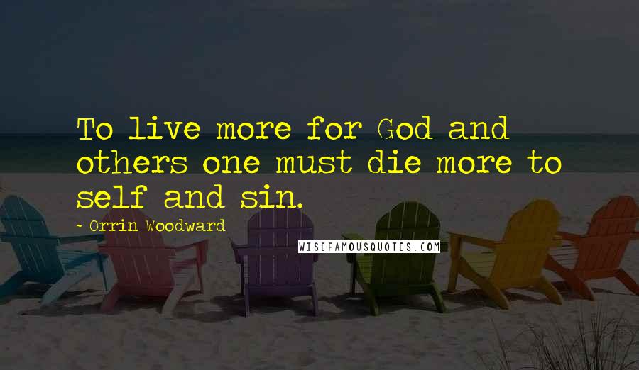 Orrin Woodward Quotes: To live more for God and others one must die more to self and sin.