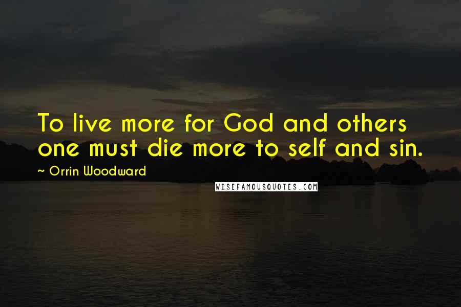 Orrin Woodward Quotes: To live more for God and others one must die more to self and sin.