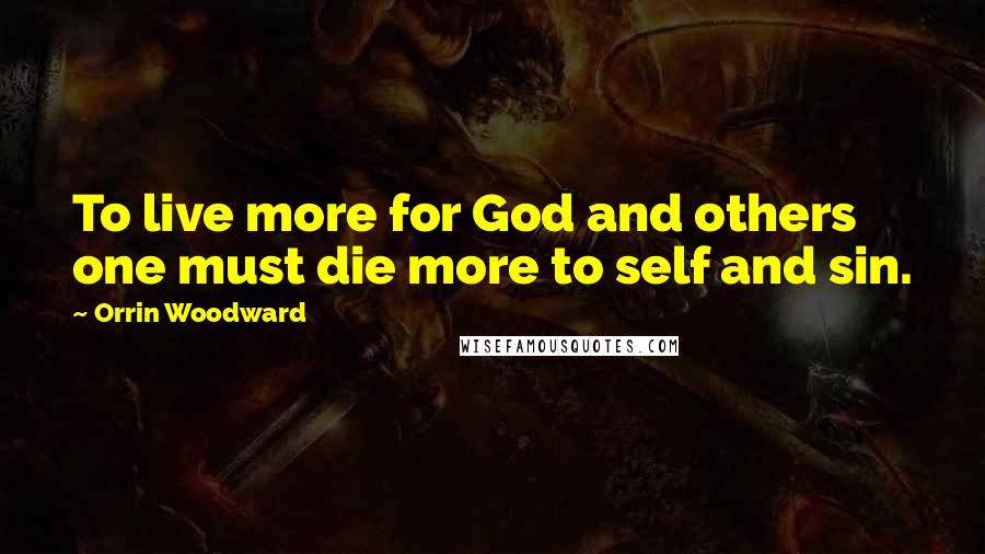 Orrin Woodward Quotes: To live more for God and others one must die more to self and sin.