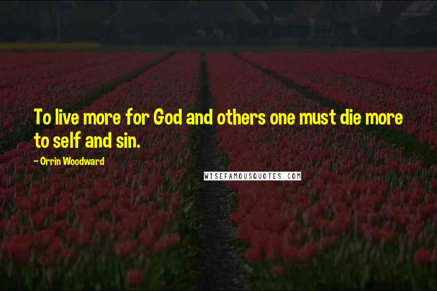Orrin Woodward Quotes: To live more for God and others one must die more to self and sin.