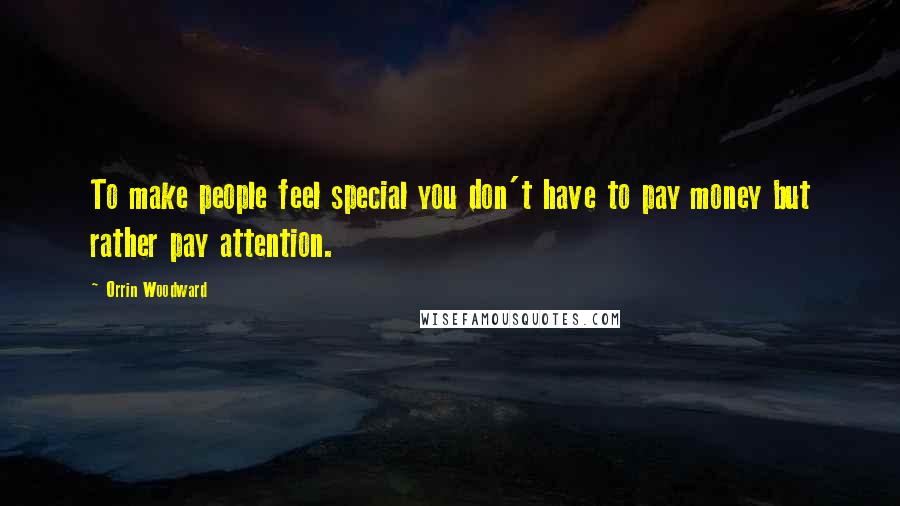 Orrin Woodward Quotes: To make people feel special you don't have to pay money but rather pay attention.