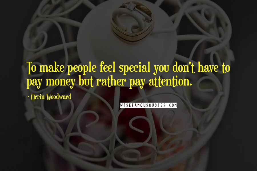 Orrin Woodward Quotes: To make people feel special you don't have to pay money but rather pay attention.
