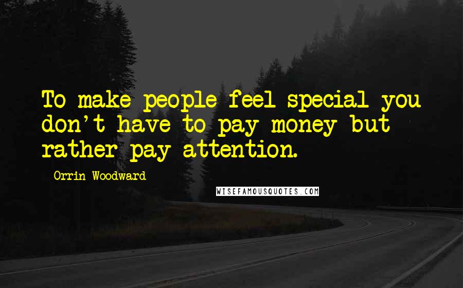 Orrin Woodward Quotes: To make people feel special you don't have to pay money but rather pay attention.