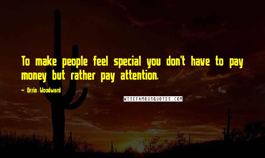 Orrin Woodward Quotes: To make people feel special you don't have to pay money but rather pay attention.