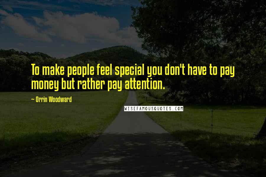 Orrin Woodward Quotes: To make people feel special you don't have to pay money but rather pay attention.