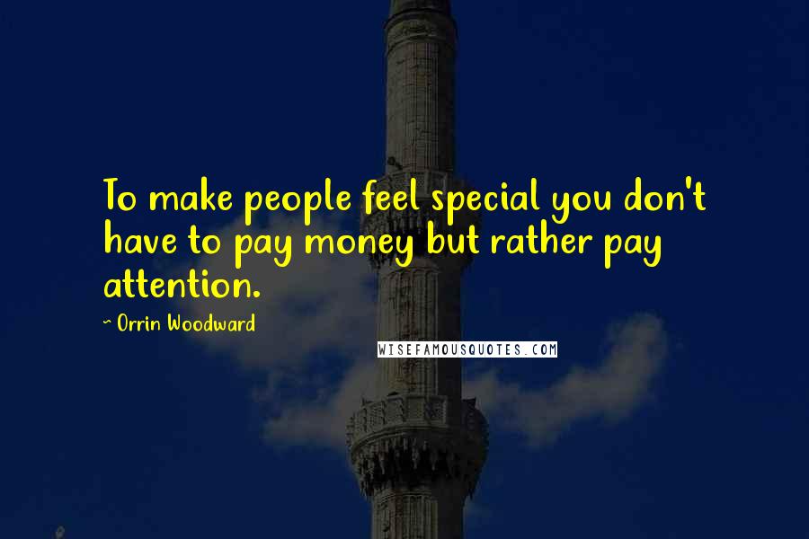 Orrin Woodward Quotes: To make people feel special you don't have to pay money but rather pay attention.