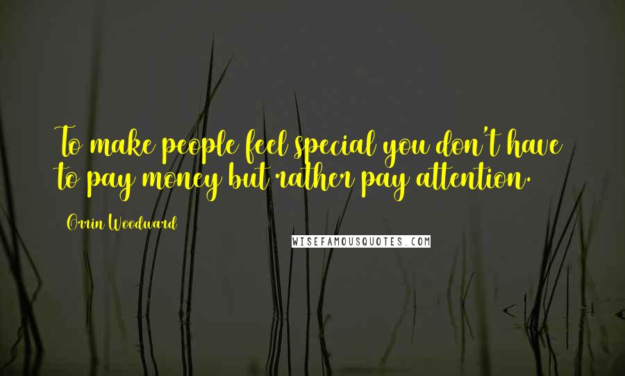 Orrin Woodward Quotes: To make people feel special you don't have to pay money but rather pay attention.