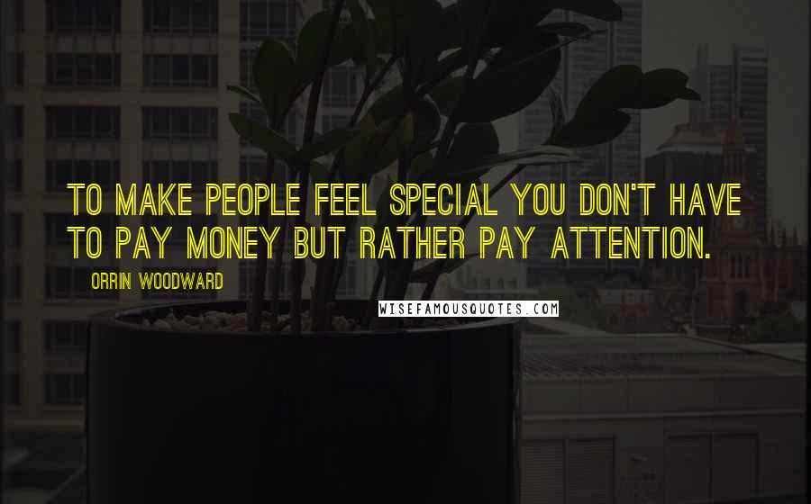 Orrin Woodward Quotes: To make people feel special you don't have to pay money but rather pay attention.