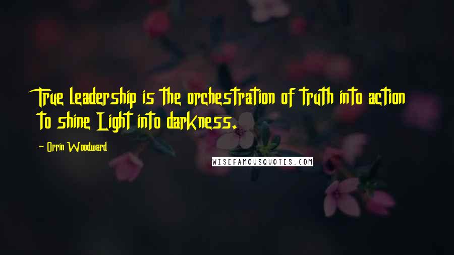 Orrin Woodward Quotes: True leadership is the orchestration of truth into action to shine Light into darkness.